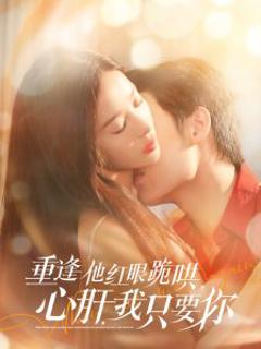 《重逢他红眼跪哄，心肝，我只要你》