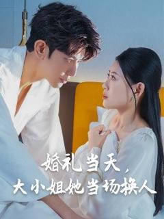 《婚礼当天，大小姐她当场换人》