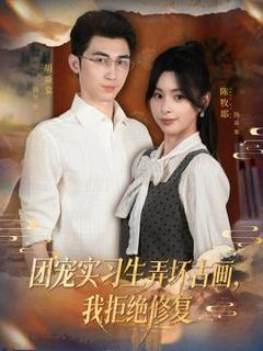 《团宠实习生弄坏古画，我拒绝修复》