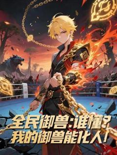 《全民御兽：谁懂我的御兽能化人》