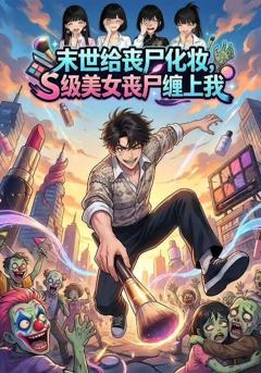 《末世给丧尸化妆，S级美女丧尸缠上我》