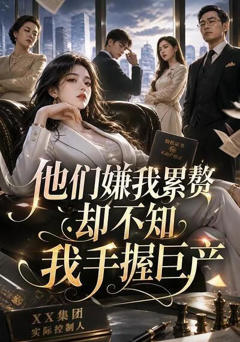 《他们嫌我累赘，却不知我手握巨产》