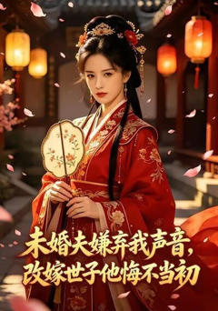 未婚夫嫌弃我声音，改嫁世子他悔不当初