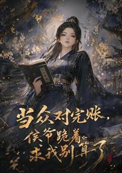 《当众对完账，侯爷跪着求我别算了》