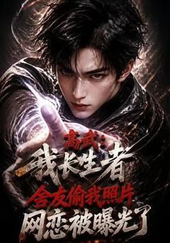 《高武：我长生者，舍友偷我照片网恋被曝光了》