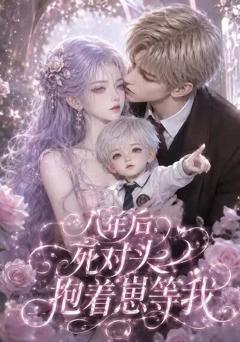 《八年后，死对头抱着崽等我》